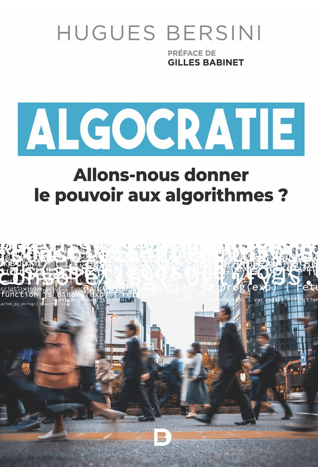 Algocratie : Allons-nous donner le pouvoir aux algorithmes ? - Hugues Bersini, Gilles Babinet - De Boeck Supérieur