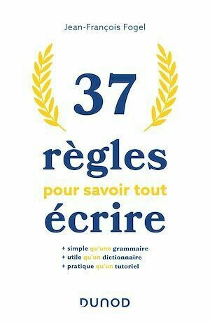 37 règles pour savoir tout écrire - Jean-François Fogel - Dunod