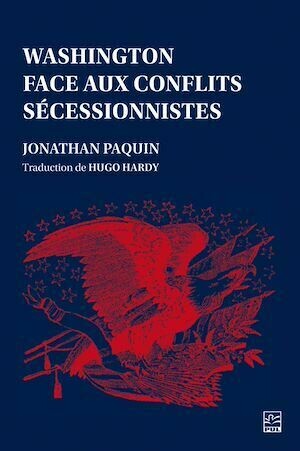 Washington face aux conflits sécessionnistes - Jonathan Paquin - Presses de l'Université Laval