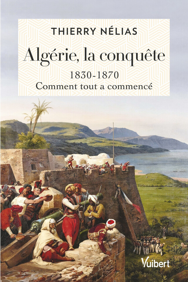 Algérie, la conquête : 1830 - 1870 - Thierry Nélias - Vuibert