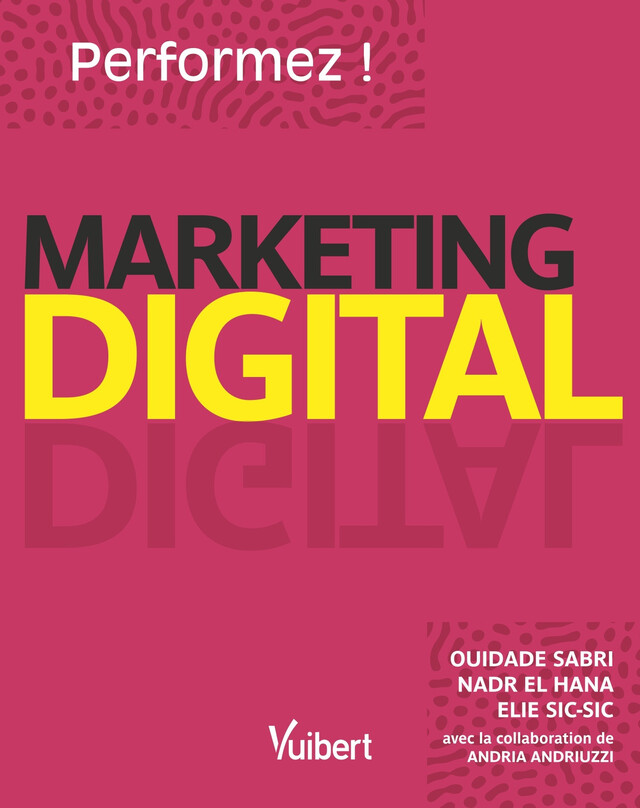 Marketing Digital : Performez ! - Ouidade Sabri, El Nadr Hana, Elie Sic Sic, Andria Andriuzzi - Vuibert