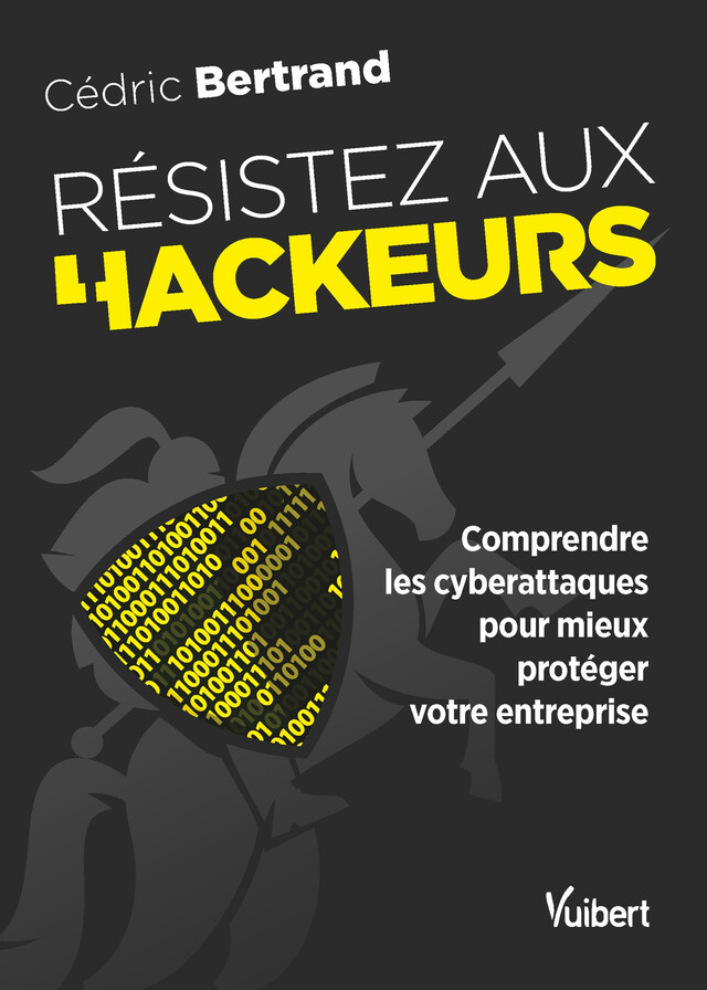 Résistez aux hackeurs ! : Comprendre les cyberattaques pour mieux protéger votre entreprise - Cédric Bertrand - Vuibert