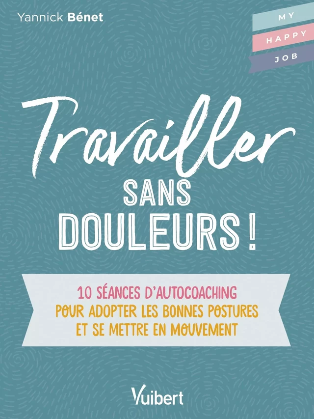 Travailler sans douleurs ! : 10 séances d'autocoaching pour adopter les bonnes postures et se mettre en mouvement - Yannick Benet - Vuibert