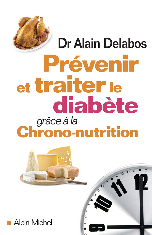 Prévenir et traiter le diabète grâce à la Chrono-nutrition - Dr Alain Delabos - Albin Michel