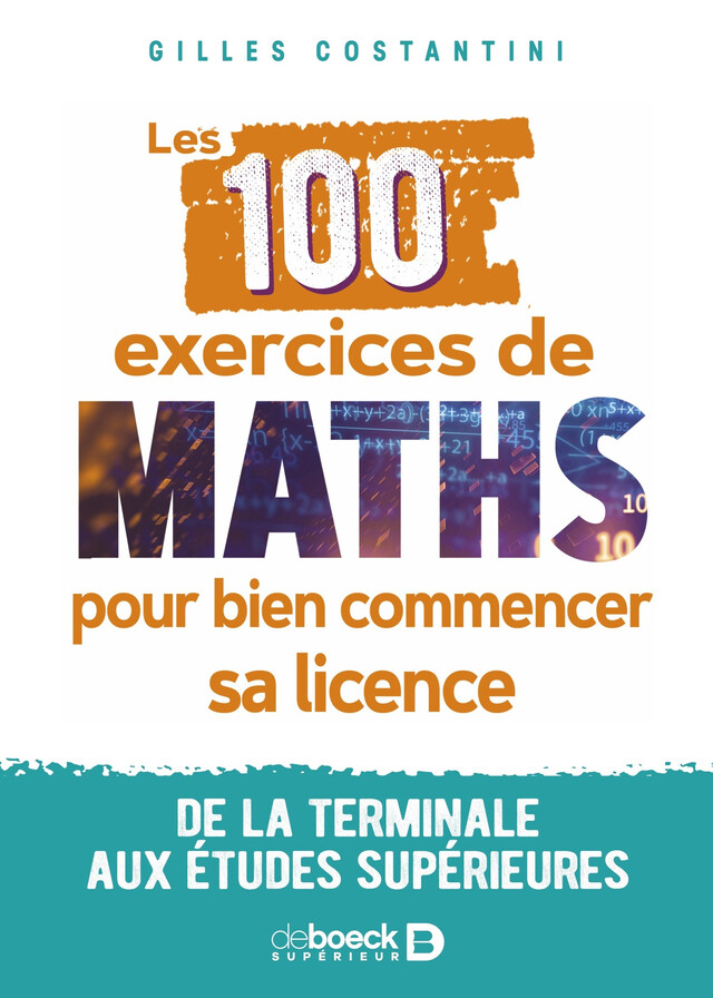Les 100 exercices de maths pour bien commencer sa licence : De la terminale aux études supérieures - Gilles Costantini - De Boeck Supérieur