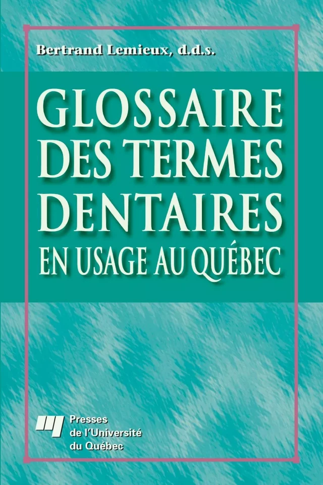 Glossaire des termes dentaires en usage au Québec - Bertrand Lemieux - Presses de l'Université du Québec