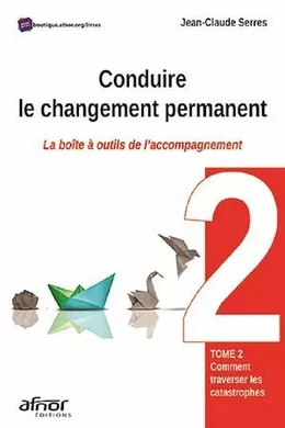 Conduire le changement permanent - La boîte à outils de l'accompagnement – Tome 2 : Comment traverser les catastrophes ?