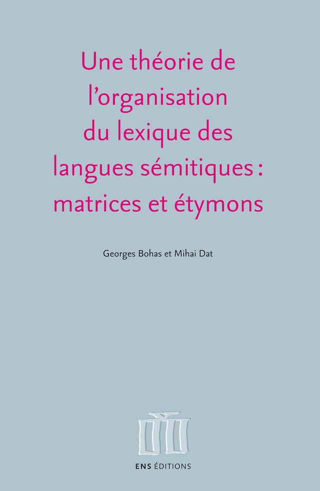 Une théorie de l’organisation du lexique des langues sémitiques : matrices et étymons - Mihai Dat, Georges Bohas - ENS Éditions