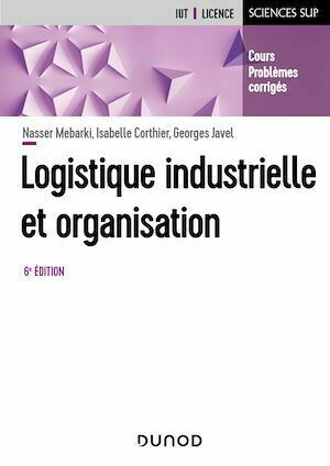 Logistique industrielle et organisation - 6e éd. - Georges Javel, Nasser Mebarki, Isabelle Corthier - Dunod