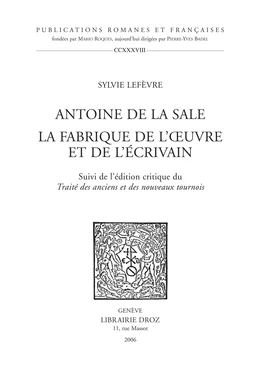 Antoine de La Sale, la fabrique de l'œuvre et de l'écrivain ; suivi de l'édition critique du "Traité des anciens et nouveaux tournois"