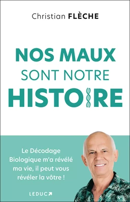 Nos maux sont notre histoire : Le décodage biologique m'a révélé ma vie, il peut vous révéler la vôtre !