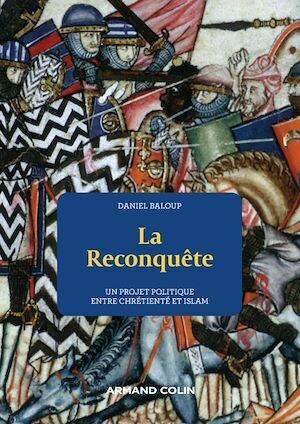 La Reconquête - Un projet politique entre chrétienté et Islam - Daniel Baloup - Armand Colin