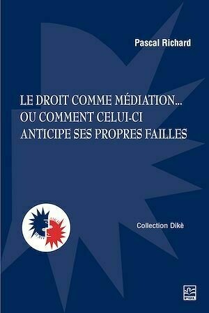 Le droit comme médiation... ou comment celui-ci anticipe ses propres failles - Pascal Richard - Presses de l'Université Laval