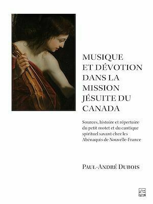 Musique et dévotion dans la mission jésuite du Canada - Paul-André Dubois - Presses de l'Université Laval
