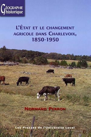 L'État et le changement agricole dans Charlevoix (1850-1950) - Normand Normand Perron - Presses de l'Université Laval