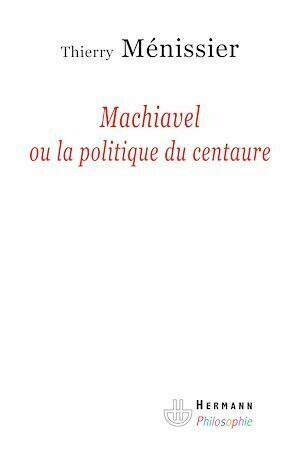 Machiavel ou la politique du centaure - Thierry Ménissier - Hermann