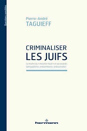 Criminaliser les Juifs - Pierre-André Taguieff - Hermann