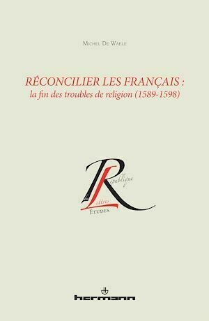 Réconcilier les Français : la fin des troubles de religion (1589-1598) - Michel De Waele - Hermann