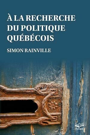 À la recherche du politique québécois - Simon Rainville - Presses de l'Université Laval