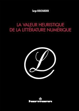 La valeur heuristique de la littérature numérique - Serge BOUCHARDON - Hermann
