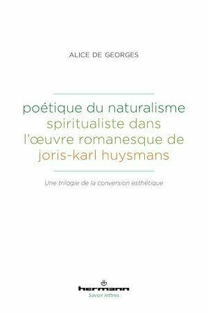Poétique du naturalisme spiritualiste dans l'œuvre romanesque de Joris-Karl Huysmans - Alice De Georges - Hermann