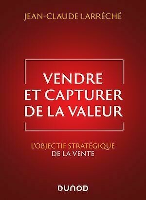 Vendre et capturer de la valeur - Jean-Claude Larréché - Dunod