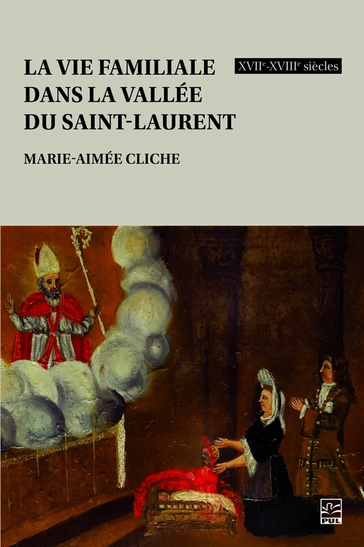 La vie familiale dans la vallée du Saint-Laurent, XVIIe-XVIIIe siècles - Marie-Aimée Cliche - Presses de l'Université Laval