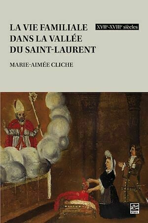 La vie familiale dans la vallée du Saint-Laurent, XVIIe-XVIIIe siècles - Marie-Aimée Cliche - Presses de l'Université Laval