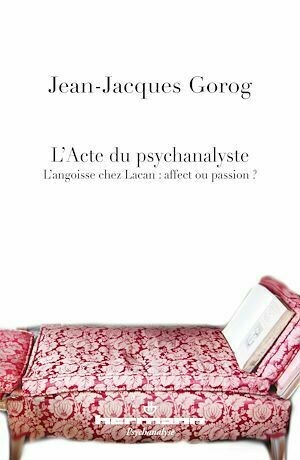 L'Acte du psychanalyste – L'angoisse chez Lacan : affect ou passion ? - Jean-Jacques Gorog - Hermann