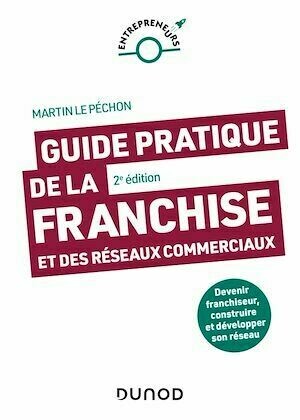 Guide pratique de la franchise et des réseaux commerciaux - 2e éd. - Martin Le Péchon - Dunod
