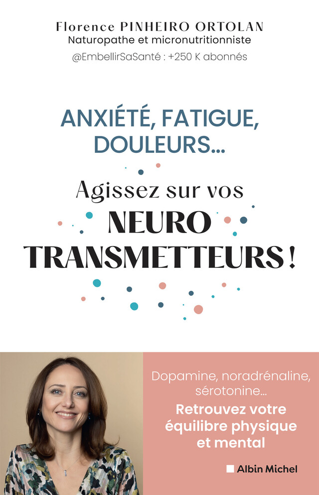 Anxiété, fatigue, douleurs... Agissez sur vos neurostransmetteurs ! - Florence Pinheiro Ortolan - Albin Michel