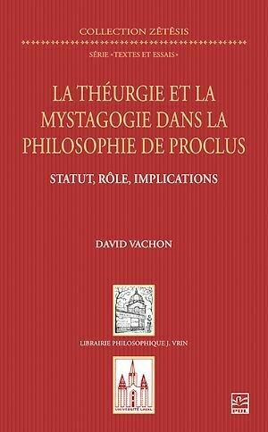 La théurgie et la mystagogie dans la philosophie de Proclus - David Vachon - Presses de l'Université Laval