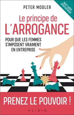 Le principe de l'arrogance : Pour que les femmes s'imposent vraiment en entreprise