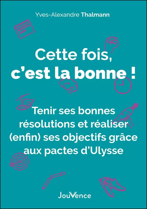 Cette fois, c'est la bonne ! Tenir ses bonnes résolutions et réaliser (enfin) ses objectifs grâce aux pactes d'Ulysse - Yves-Alexandre Thalmann - Éditions Jouvence