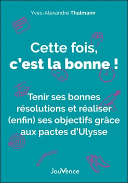 Cette fois, c'est la bonne ! Tenir ses bonnes résolutions et réaliser (enfin) ses objectifs grâce aux pactes d'Ulysse