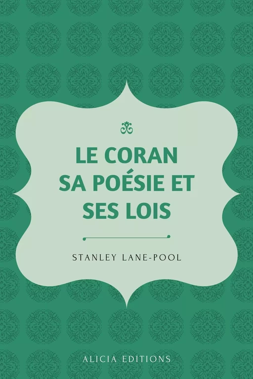 Le Coran, sa poésie et ses lois - Stanley Lane-Pool - Alicia Éditions