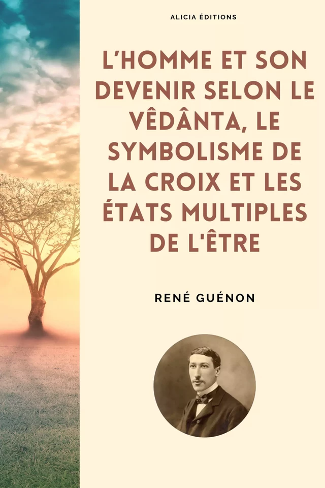 L’homme et son devenir selon le Vêdânta, Le symbolisme de la Croix et Les états multiples de l'être - Réné Guénon - Alicia Éditions