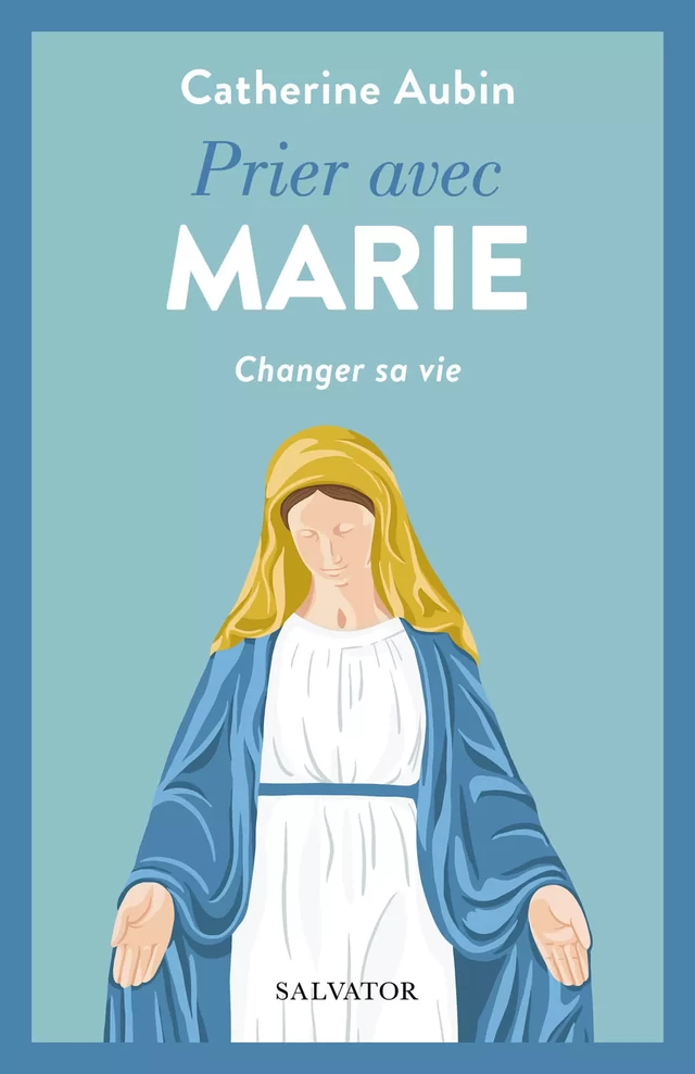 Prier avec Marie : Changer sa vie - Catherine Aubin - Éditions Salvator