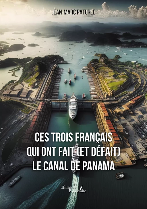 Ces trois Français qui ont fait (et défait) le canal de Panama - Jean-Marc Paturle - Éditions Baudelaire