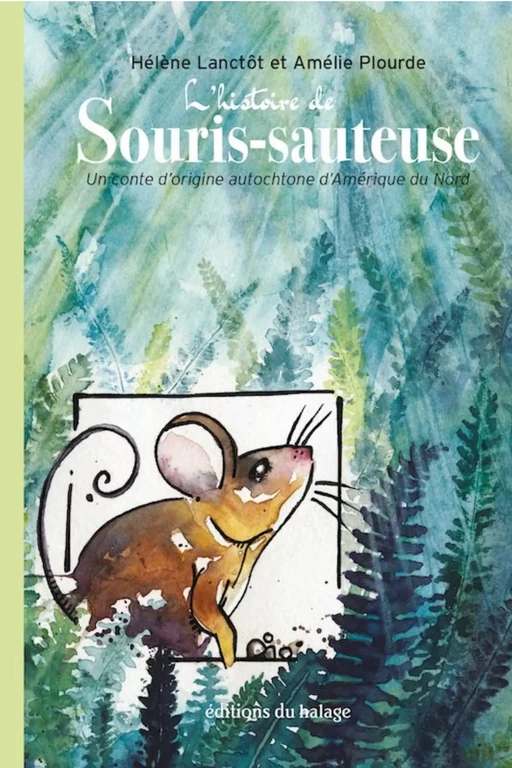 L'histoire de Souris-sauteuse - Hélène Lanctôt & Amélie Plourde, Hélène Lanctôt, Amélie Plourde - Editions du halage