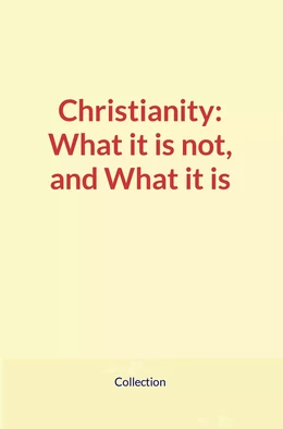 Christianity: What it is not, and What it is