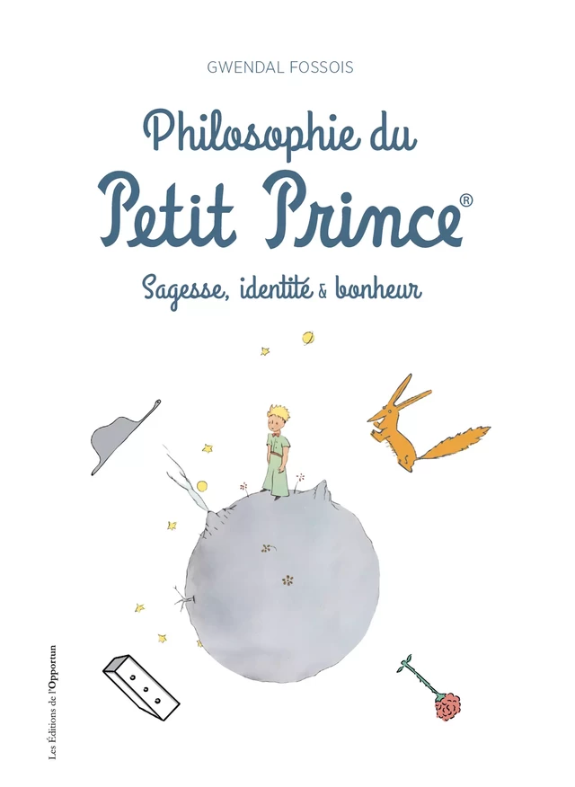 Philosophie du Petit Prince - Sagesse, identité & bonheur - Gwendal Fossois - Les Éditions de l'Opportun