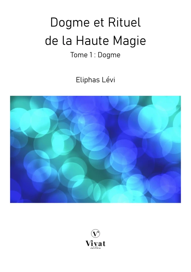 Dogme et Rituel de la Haute Magie - Tome 1 : Dogme - Lévi Eliphas - LES EDITIONS VIVAT