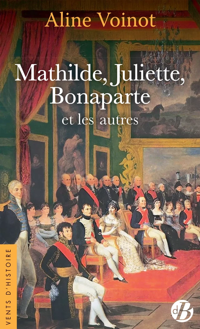 Mathilde, Juliette, Bonaparte et les autres - Aline Voinot - De Borée