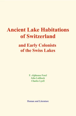 Ancient Lake Habitations of Switzerland and Early Colonists of the Swiss Lakes