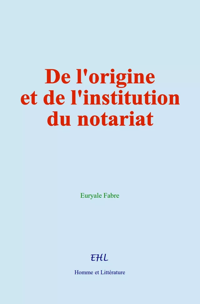 De l'origine et de l'institution du notariat - Euryale Fabre - Editions Homme et Litterature