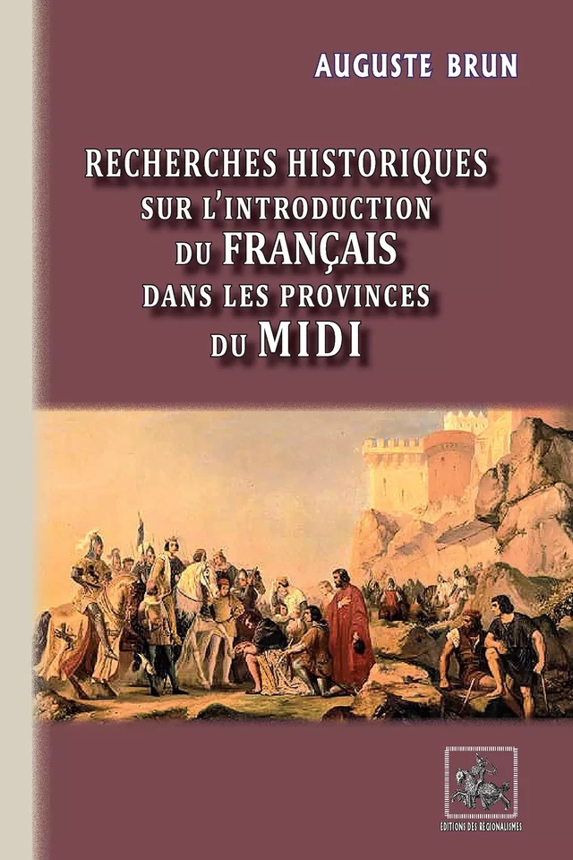 Recherches historiques sur l'introduction du français dans les Provinces du Midi - Auguste Brun - Editions des Régionalismes