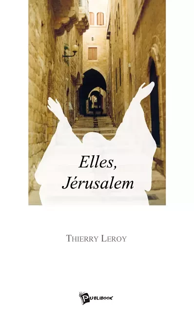 Elles, Jérusalem - Thierry Leroy - Publibook