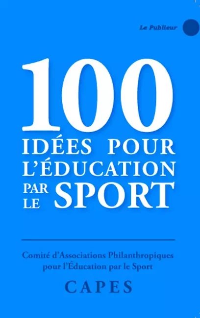 100 idées pour l'éducation par le sport - Comité d'associations philanthropiques pour l'éducation par le sport CAPES - Le Publieur