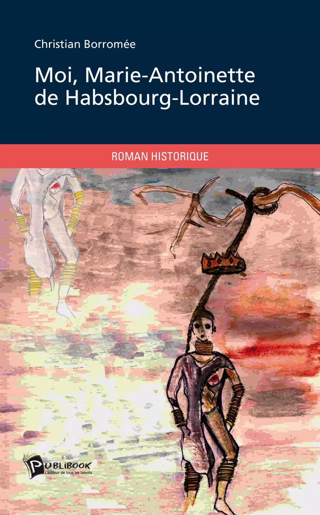 Moi, Marie-Antoinette de Habsbourg-Lorraine - Christian Borromee - Publibook